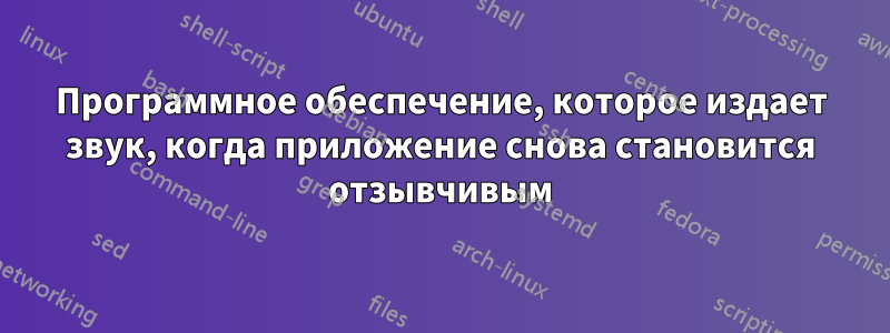 Программное обеспечение, которое издает звук, когда приложение снова становится отзывчивым