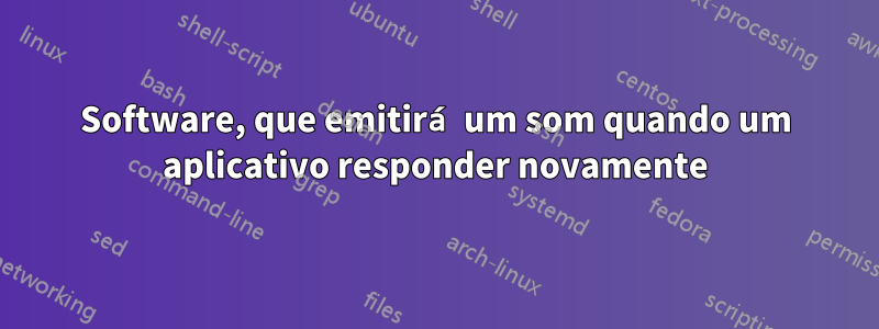 Software, que emitirá um som quando um aplicativo responder novamente