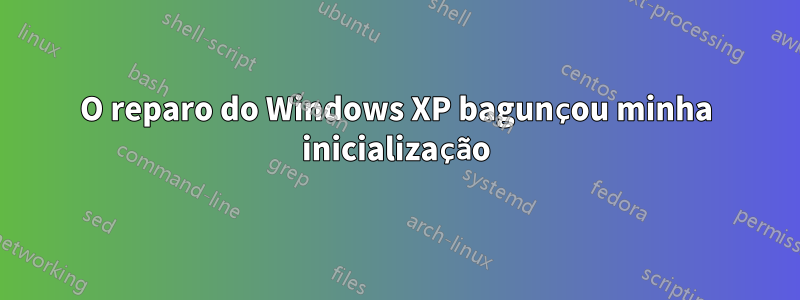 O reparo do Windows XP bagunçou minha inicialização