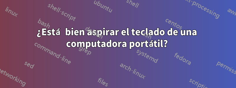 ¿Está bien aspirar el teclado de una computadora portátil?