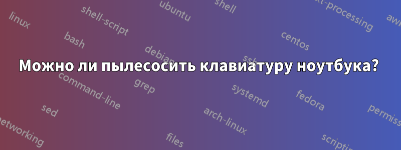 Можно ли пылесосить клавиатуру ноутбука?