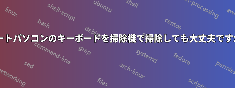 ノートパソコンのキーボードを掃除機で掃除しても大丈夫ですか?