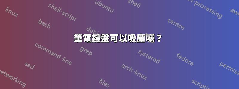 筆電鍵盤可以吸塵嗎？