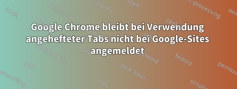 Google Chrome bleibt bei Verwendung angehefteter Tabs nicht bei Google-Sites angemeldet