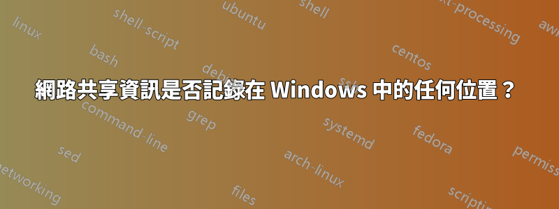 網路共享資訊是否記錄在 Windows 中的任何位置？