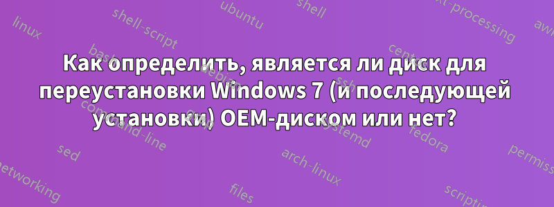 Как определить, является ли диск для переустановки Windows 7 (и последующей установки) OEM-диском или нет?