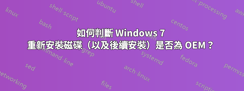 如何判斷 Windows 7 重新安裝磁碟（以及後續安裝）是否為 OEM？