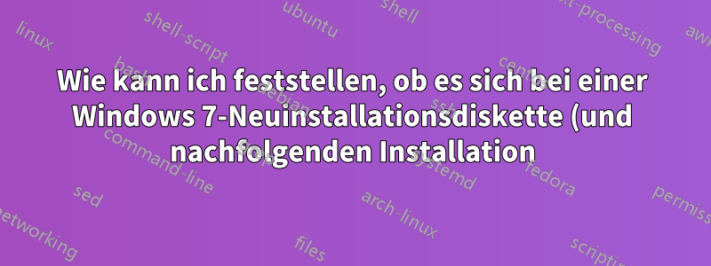 Wie kann ich feststellen, ob es sich bei einer Windows 7-Neuinstallationsdiskette (und nachfolgenden Installation) um einen OEM-Datenträger handelt oder nicht?