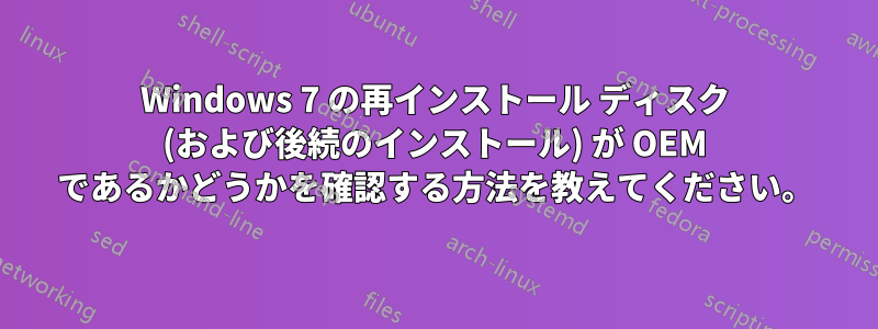 Windows 7 の再インストール ディスク (および後続のインストール) が OEM であるかどうかを確認する方法を教えてください。