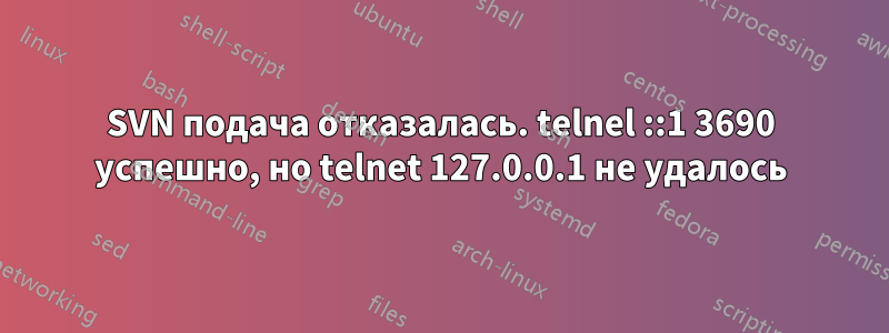 SVN подача отказалась. telnel ::1 3690 успешно, но telnet 127.0.0.1 не удалось