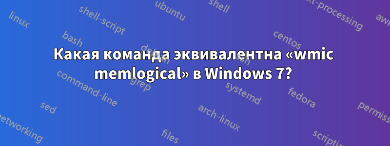 Какая команда эквивалентна «wmic memlogical» в Windows 7?