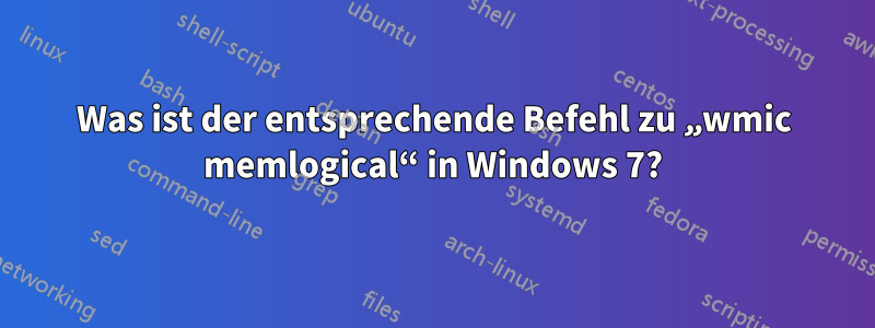 Was ist der entsprechende Befehl zu „wmic memlogical“ in Windows 7?