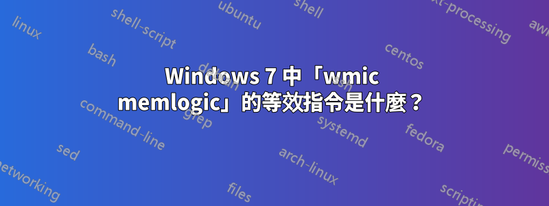 Windows 7 中「wmic memlogic」的等效指令是什麼？