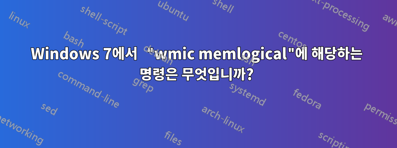 Windows 7에서 "wmic memlogical"에 해당하는 명령은 무엇입니까?