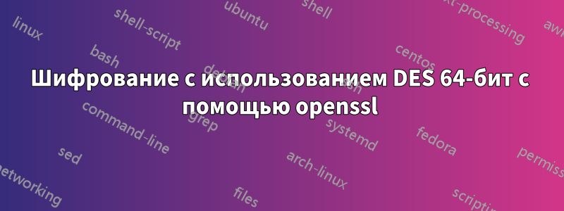 Шифрование с использованием DES 64-бит с помощью openssl