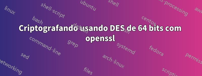 Criptografando usando DES de 64 bits com openssl