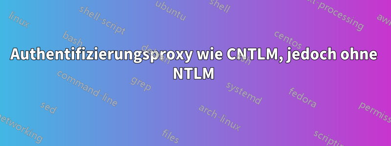 Authentifizierungsproxy wie CNTLM, jedoch ohne NTLM