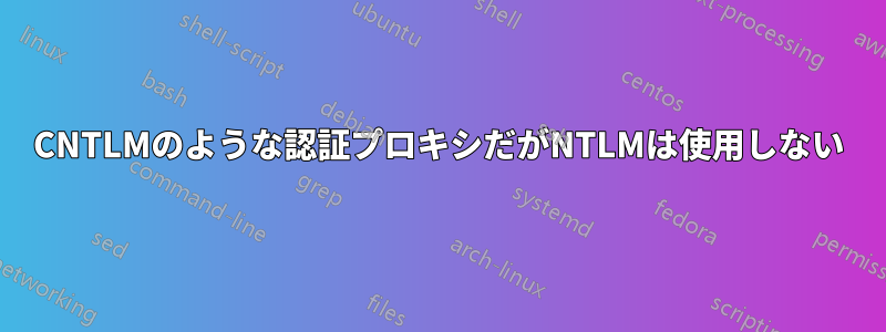 CNTLMのような認証プロキシだがNTLMは使用しない