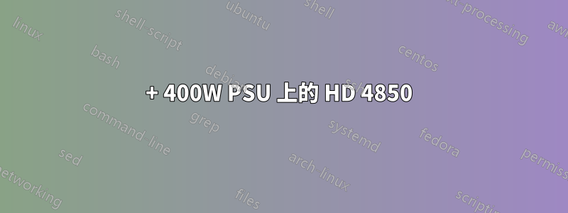 80+ 400W PSU 上的 HD 4850 