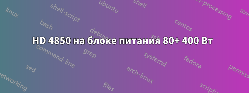 HD 4850 на блоке питания 80+ 400 Вт 