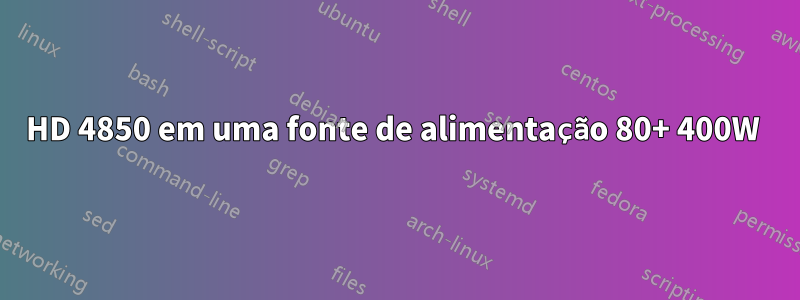 HD 4850 em uma fonte de alimentação 80+ 400W 