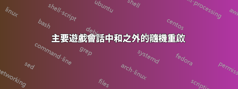 主要遊戲會話中和之外的隨機重啟