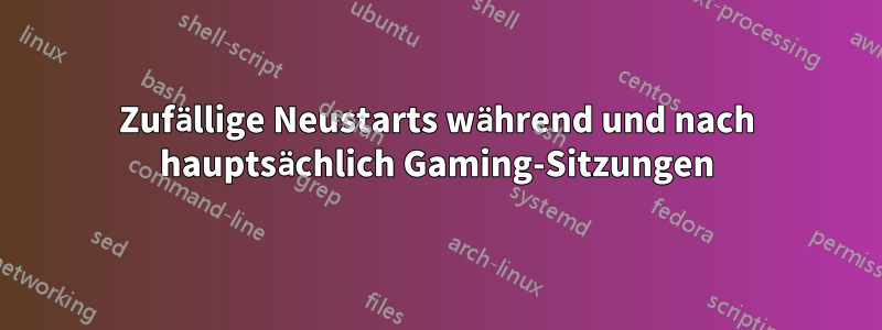 Zufällige Neustarts während und nach hauptsächlich Gaming-Sitzungen