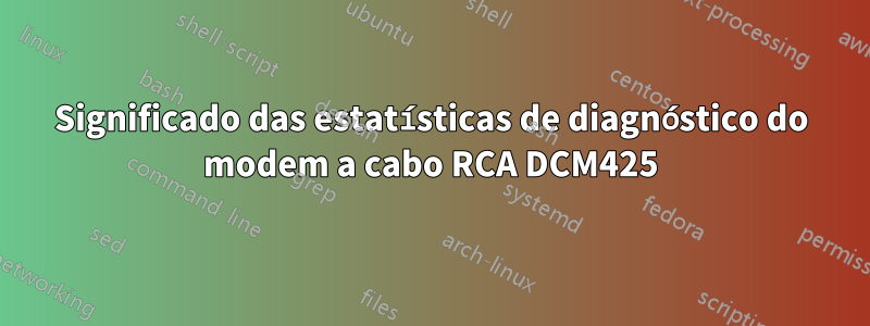 Significado das estatísticas de diagnóstico do modem a cabo RCA DCM425