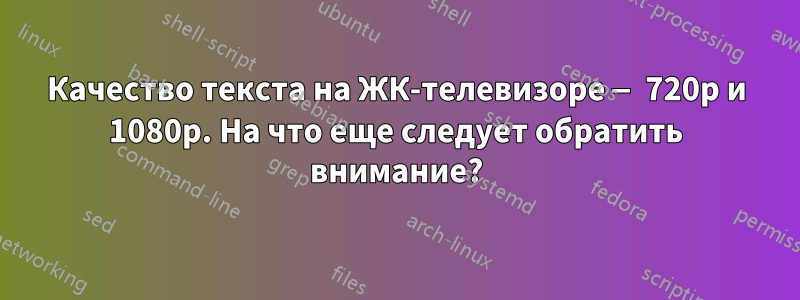 Качество текста на ЖК-телевизоре — 720p и 1080p. На что еще следует обратить внимание?