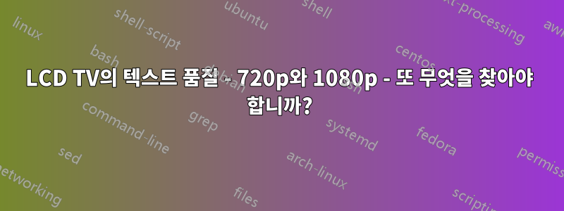 LCD TV의 텍스트 품질 - 720p와 1080p - 또 무엇을 찾아야 합니까?