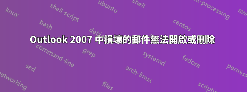 Outlook 2007 中損壞的郵件無法開啟或刪除