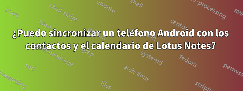 ¿Puedo sincronizar un teléfono Android con los contactos y el calendario de Lotus Notes?