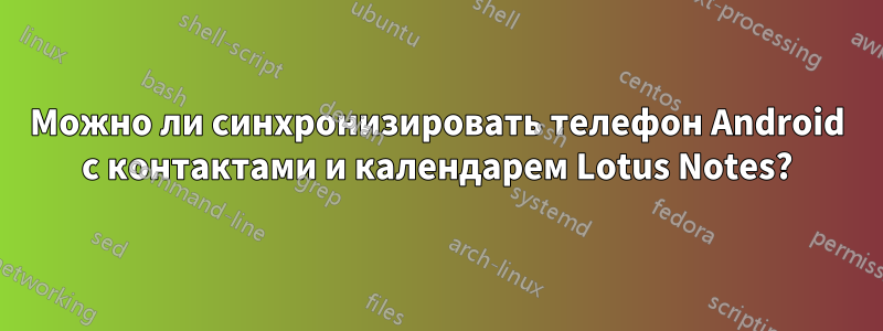 Можно ли синхронизировать телефон Android с контактами и календарем Lotus Notes?