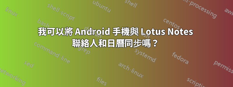 我可以將 Android 手機與 Lotus Notes 聯絡人和日曆同步嗎?
