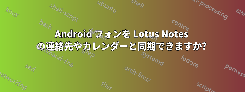 Android フォンを Lotus Notes の連絡先やカレンダーと同期できますか?