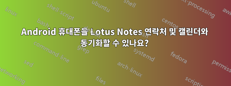 Android 휴대폰을 Lotus Notes 연락처 및 캘린더와 동기화할 수 있나요?