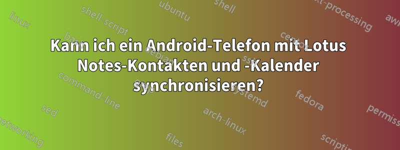 Kann ich ein Android-Telefon mit Lotus Notes-Kontakten und -Kalender synchronisieren?