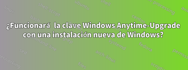 ¿Funcionará la clave Windows Anytime-Upgrade con una instalación nueva de Windows?
