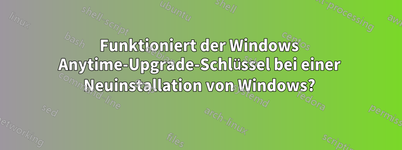 Funktioniert der Windows Anytime-Upgrade-Schlüssel bei einer Neuinstallation von Windows?