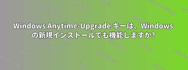 Windows Anytime-Upgrade キーは、Windows の新規インストールでも機能しますか?