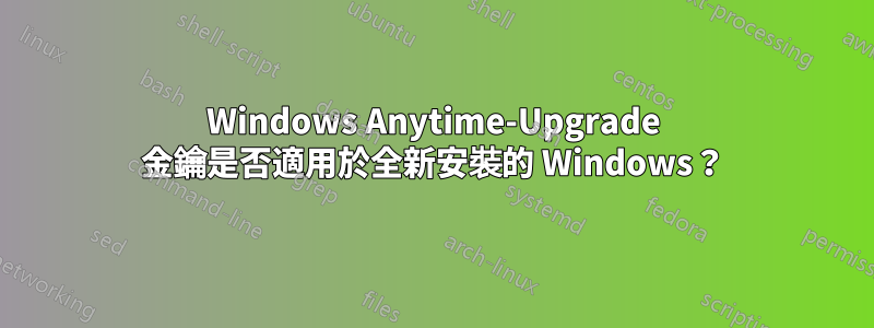 Windows Anytime-Upgrade 金鑰是否適用於全新安裝的 Windows？