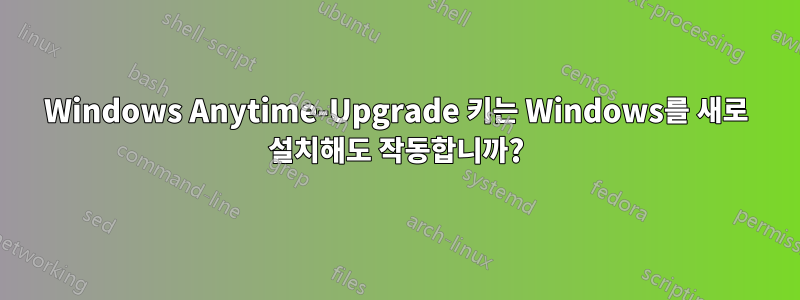 Windows Anytime-Upgrade 키는 Windows를 새로 설치해도 작동합니까?