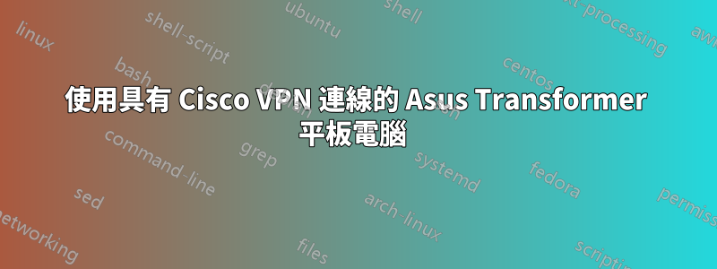 使用具有 Cisco VPN 連線的 Asus Transformer 平板電腦 