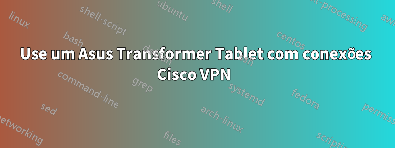 Use um Asus Transformer Tablet com conexões Cisco VPN 