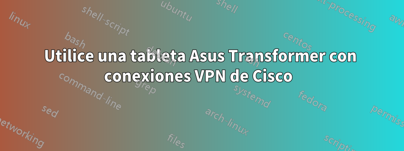 Utilice una tableta Asus Transformer con conexiones VPN de Cisco 