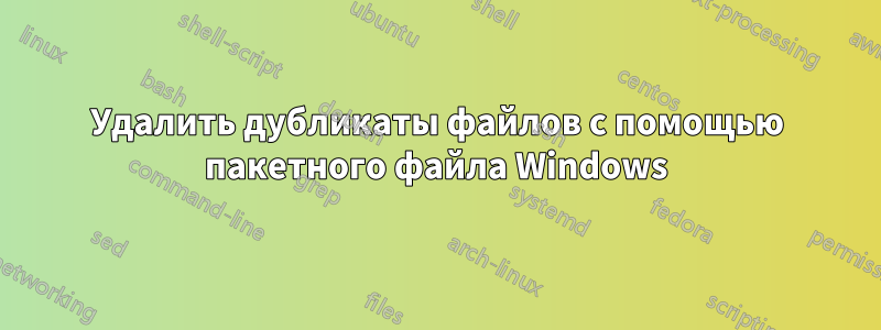 Удалить дубликаты файлов с помощью пакетного файла Windows