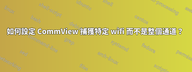 如何設定 CommView 捕獲特定 wifi 而不是整個通道？