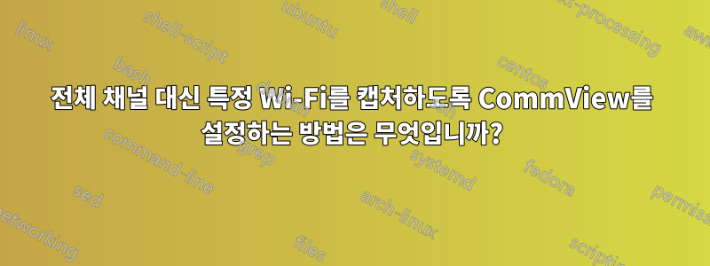 전체 채널 대신 특정 Wi-Fi를 캡처하도록 CommView를 설정하는 방법은 무엇입니까?