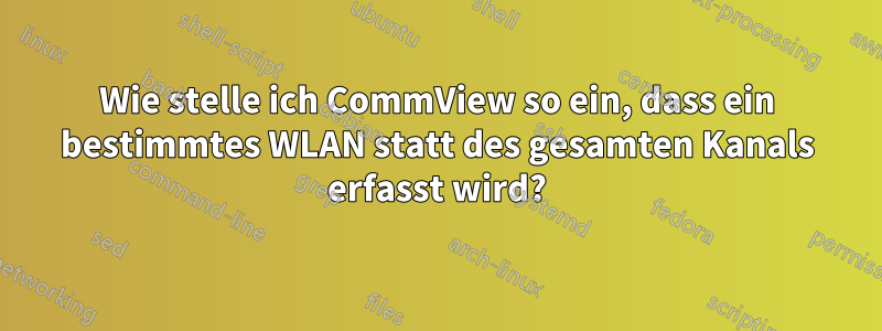 Wie stelle ich CommView so ein, dass ein bestimmtes WLAN statt des gesamten Kanals erfasst wird?