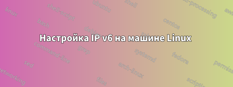 Настройка IP v6 на машине Linux